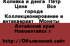 Копейка и денга. Пётр 1 › Цена ­ 1 500 - Все города Коллекционирование и антиквариат » Монеты   . Алтайский край,Новоалтайск г.